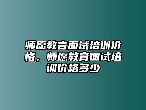 師愿教育面試培訓(xùn)價(jià)格，師愿教育面試培訓(xùn)價(jià)格多少