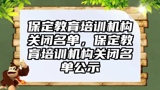 保定教育培訓機構(gòu)關(guān)閉名單，保定教育培訓機構(gòu)關(guān)閉名單公示