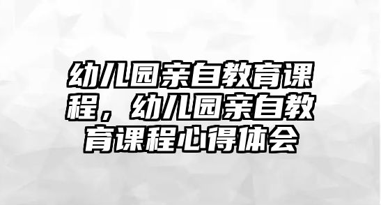 幼兒園親自教育課程，幼兒園親自教育課程心得體會(huì)