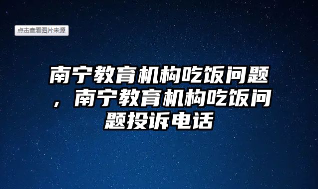 南寧教育機構(gòu)吃飯問題，南寧教育機構(gòu)吃飯問題投訴電話