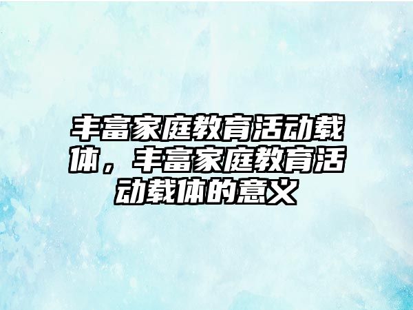 豐富家庭教育活動載體，豐富家庭教育活動載體的意義