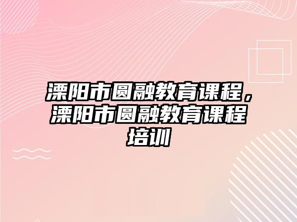 溧陽(yáng)市圓融教育課程，溧陽(yáng)市圓融教育課程培訓(xùn)