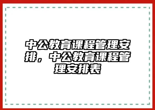 中公教育課程管理安排，中公教育課程管理安排表