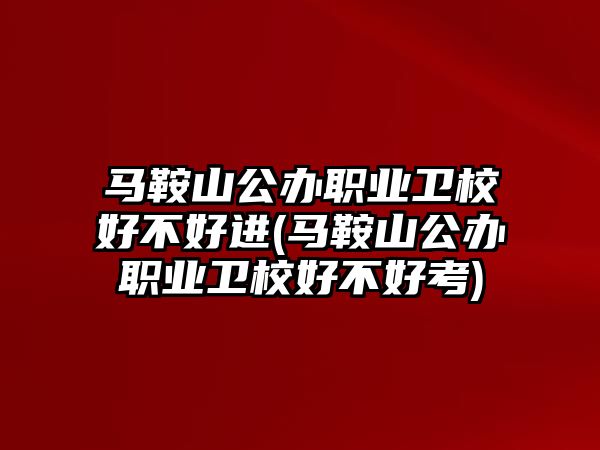 馬鞍山公辦職業(yè)衛(wèi)校好不好進(jìn)(馬鞍山公辦職業(yè)衛(wèi)校好不好考)