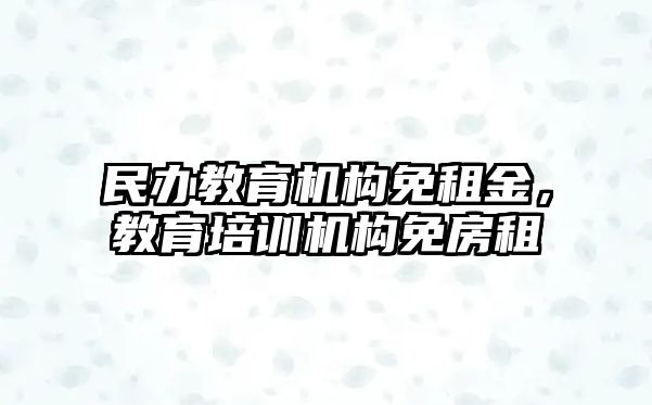 民辦教育機構免租金，教育培訓機構免房租