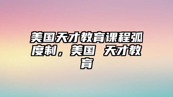 美國天才教育課程弧度制，美國 天才教育