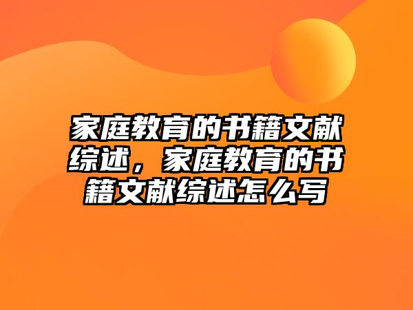 家庭教育的書籍文獻(xiàn)綜述，家庭教育的書籍文獻(xiàn)綜述怎么寫