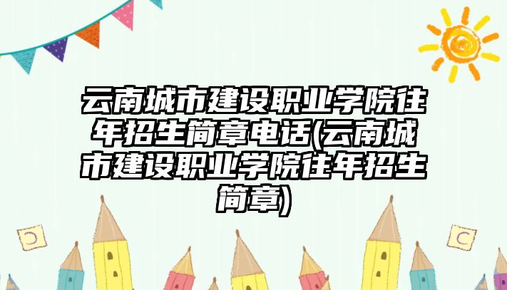 云南城市建設(shè)職業(yè)學(xué)院往年招生簡章電話(云南城市建設(shè)職業(yè)學(xué)院往年招生簡章)