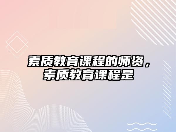 素質(zhì)教育課程的師資，素質(zhì)教育課程是