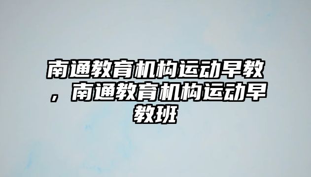 南通教育機構(gòu)運動早教，南通教育機構(gòu)運動早教班