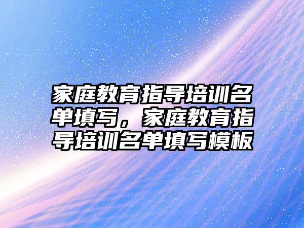 家庭教育指導培訓名單填寫，家庭教育指導培訓名單填寫模板