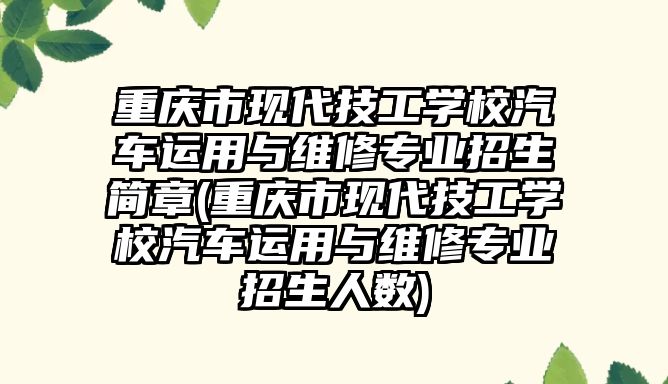 重慶市現(xiàn)代技工學(xué)校汽車運(yùn)用與維修專業(yè)招生簡(jiǎn)章(重慶市現(xiàn)代技工學(xué)校汽車運(yùn)用與維修專業(yè)招生人數(shù))