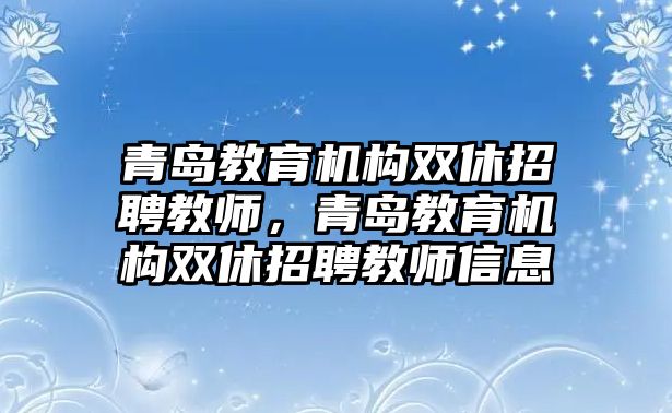 青島教育機(jī)構(gòu)雙休招聘教師，青島教育機(jī)構(gòu)雙休招聘教師信息