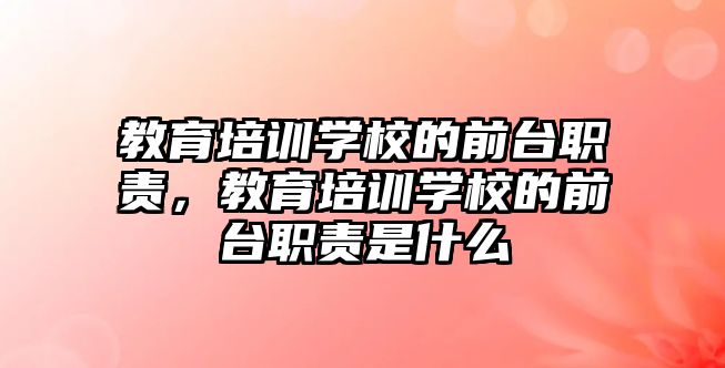 教育培訓學校的前臺職責，教育培訓學校的前臺職責是什么