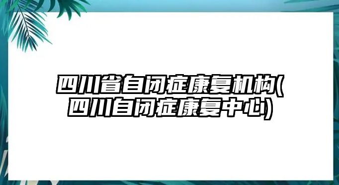 四川省自閉癥康復機構(四川自閉癥康復中心)