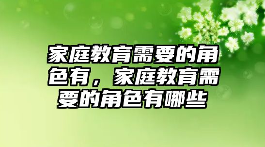 家庭教育需要的角色有，家庭教育需要的角色有哪些