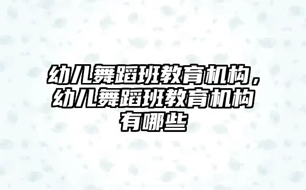 幼兒舞蹈班教育機構，幼兒舞蹈班教育機構有哪些