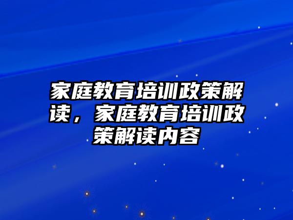 家庭教育培訓政策解讀，家庭教育培訓政策解讀內容