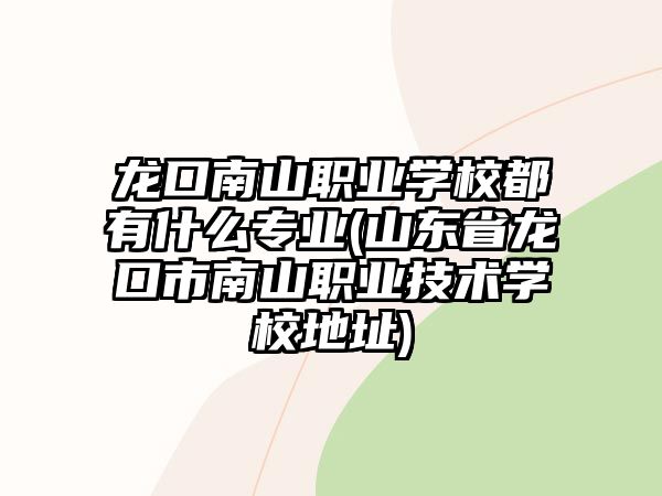 龍口南山職業(yè)學(xué)校都有什么專業(yè)(山東省龍口市南山職業(yè)技術(shù)學(xué)校地址)