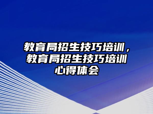 教育局招生技巧培訓(xùn)，教育局招生技巧培訓(xùn)心得體會