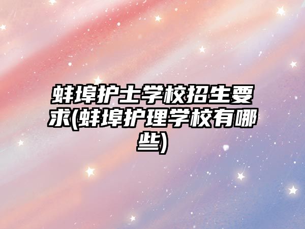 蚌埠護士學校招生要求(蚌埠護理學校有哪些)