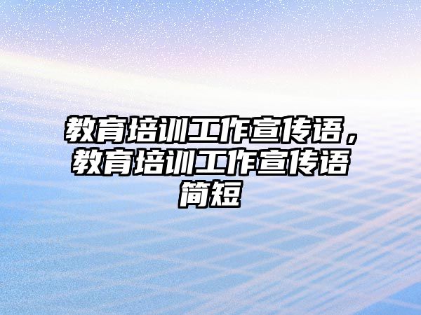 教育培訓(xùn)工作宣傳語，教育培訓(xùn)工作宣傳語簡短