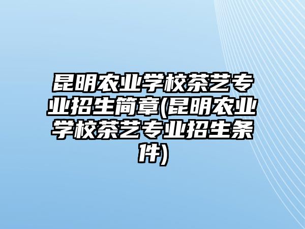 昆明農業(yè)學校茶藝專業(yè)招生簡章(昆明農業(yè)學校茶藝專業(yè)招生條件)