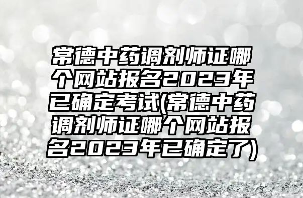 常德中藥調(diào)劑師證哪個網(wǎng)站報名2023年已確定考試(常德中藥調(diào)劑師證哪個網(wǎng)站報名2023年已確定了)