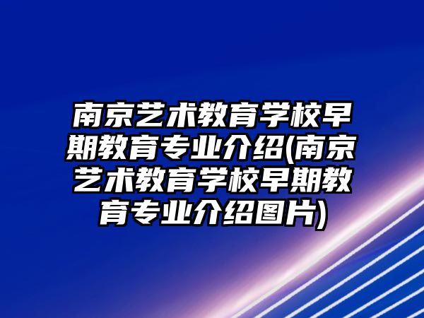 南京藝術(shù)教育學(xué)校早期教育專業(yè)介紹(南京藝術(shù)教育學(xué)校早期教育專業(yè)介紹圖片)