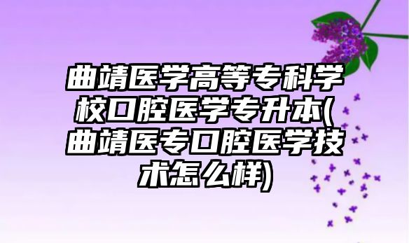 曲靖醫(yī)學(xué)高等專科學(xué)校口腔醫(yī)學(xué)專升本(曲靖醫(yī)專口腔醫(yī)學(xué)技術(shù)怎么樣)