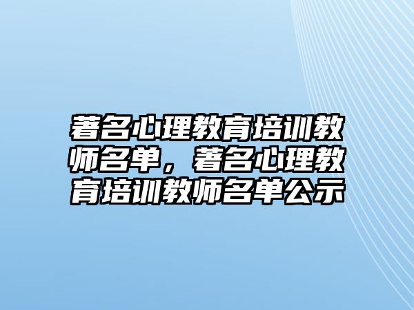 著名心理教育培訓(xùn)教師名單，著名心理教育培訓(xùn)教師名單公示