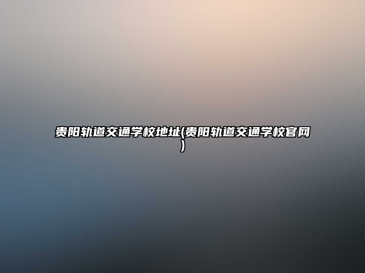 貴陽軌道交通學校地址(貴陽軌道交通學校官網(wǎng))