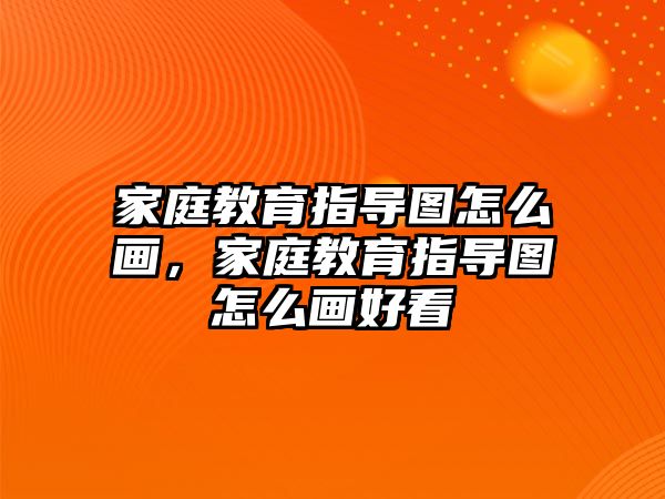 家庭教育指導(dǎo)圖怎么畫，家庭教育指導(dǎo)圖怎么畫好看