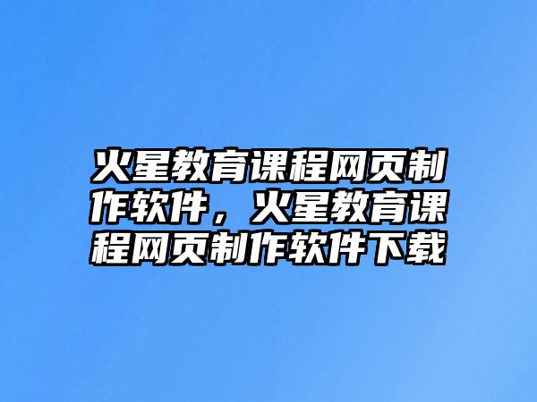 火星教育課程網(wǎng)頁(yè)制作軟件，火星教育課程網(wǎng)頁(yè)制作軟件下載