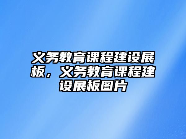 義務(wù)教育課程建設(shè)展板，義務(wù)教育課程建設(shè)展板圖片