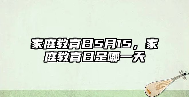 家庭教育日5月15，家庭教育日是哪一天