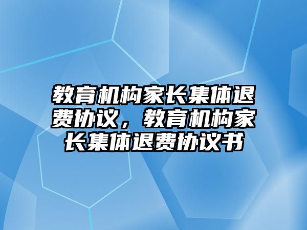 教育機構(gòu)家長集體退費協(xié)議，教育機構(gòu)家長集體退費協(xié)議書