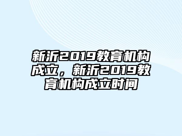 新沂2019教育機(jī)構(gòu)成立，新沂2019教育機(jī)構(gòu)成立時(shí)間