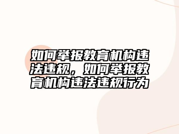 如何舉報(bào)教育機(jī)構(gòu)違法違規(guī)，如何舉報(bào)教育機(jī)構(gòu)違法違規(guī)行為