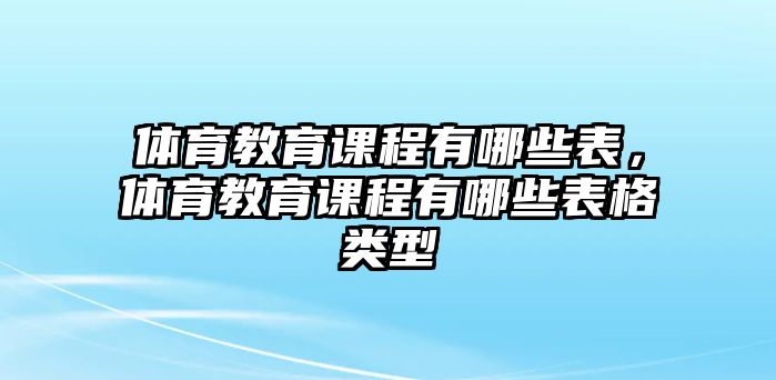 體育教育課程有哪些表，體育教育課程有哪些表格類型