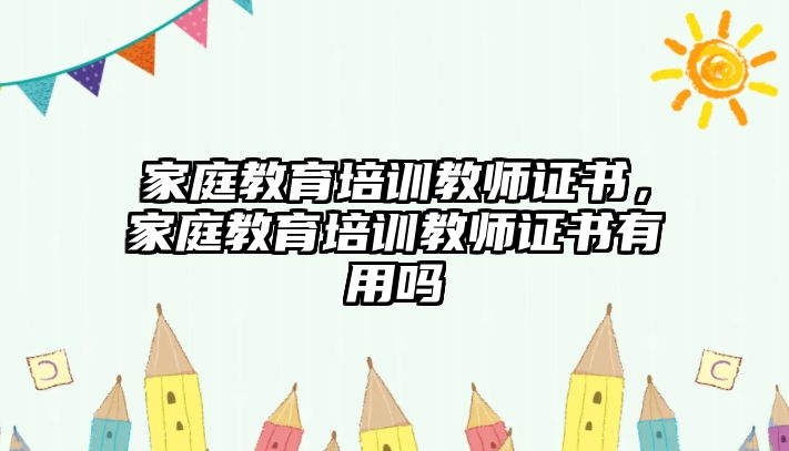 家庭教育培訓(xùn)教師證書，家庭教育培訓(xùn)教師證書有用嗎