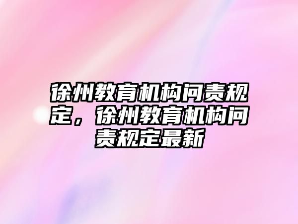 徐州教育機構(gòu)問責(zé)規(guī)定，徐州教育機構(gòu)問責(zé)規(guī)定最新