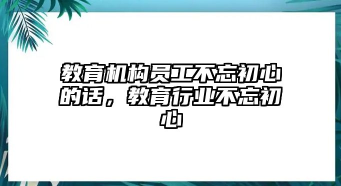 教育機(jī)構(gòu)員工不忘初心的話，教育行業(yè)不忘初心