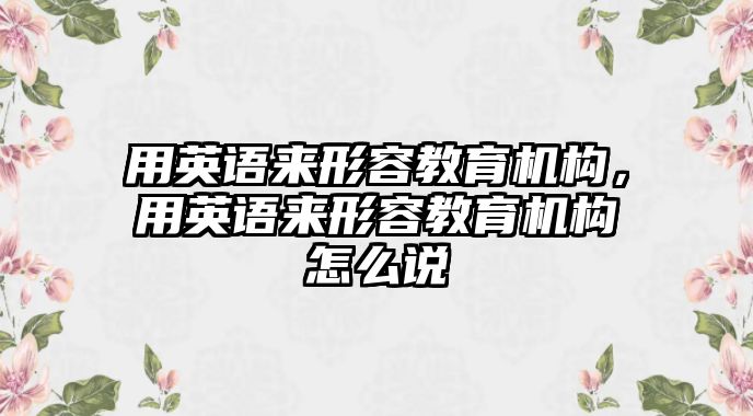 用英語來形容教育機構，用英語來形容教育機構怎么說