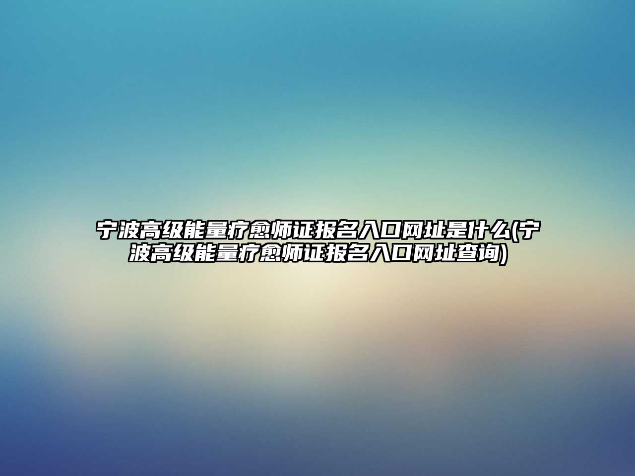 寧波高級能量療愈師證報名入口網(wǎng)址是什么(寧波高級能量療愈師證報名入口網(wǎng)址查詢)