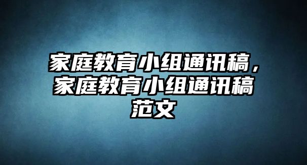 家庭教育小組通訊稿，家庭教育小組通訊稿范文