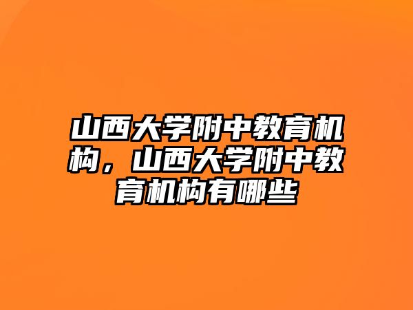 山西大學(xué)附中教育機構(gòu)，山西大學(xué)附中教育機構(gòu)有哪些