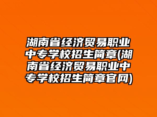 湖南省經(jīng)濟(jì)貿(mào)易職業(yè)中專學(xué)校招生簡章(湖南省經(jīng)濟(jì)貿(mào)易職業(yè)中專學(xué)校招生簡章官網(wǎng))