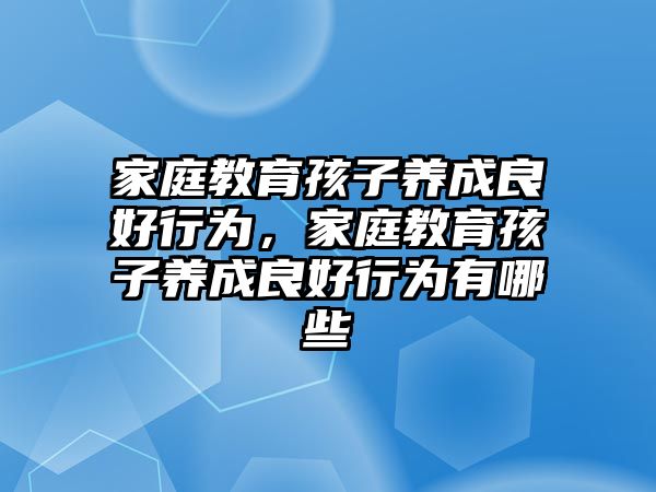 家庭教育孩子養(yǎng)成良好行為，家庭教育孩子養(yǎng)成良好行為有哪些