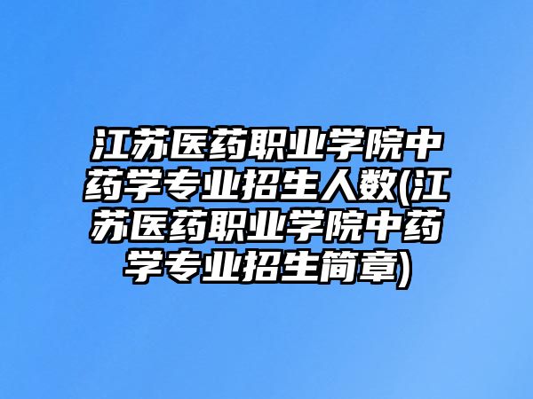 江蘇醫(yī)藥職業(yè)學院中藥學專業(yè)招生人數(shù)(江蘇醫(yī)藥職業(yè)學院中藥學專業(yè)招生簡章)